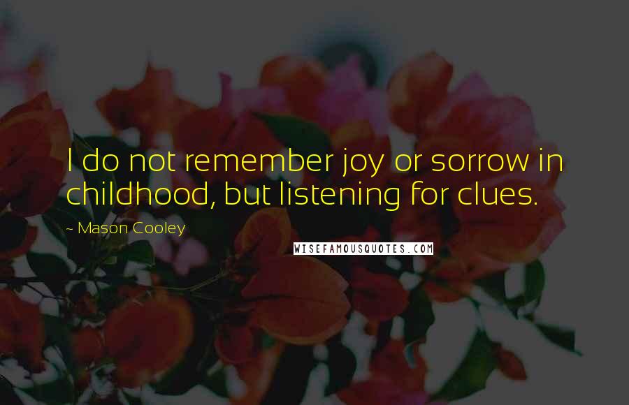 Mason Cooley Quotes: I do not remember joy or sorrow in childhood, but listening for clues.