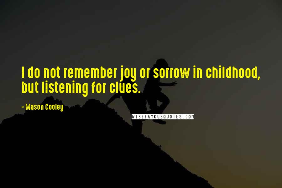 Mason Cooley Quotes: I do not remember joy or sorrow in childhood, but listening for clues.