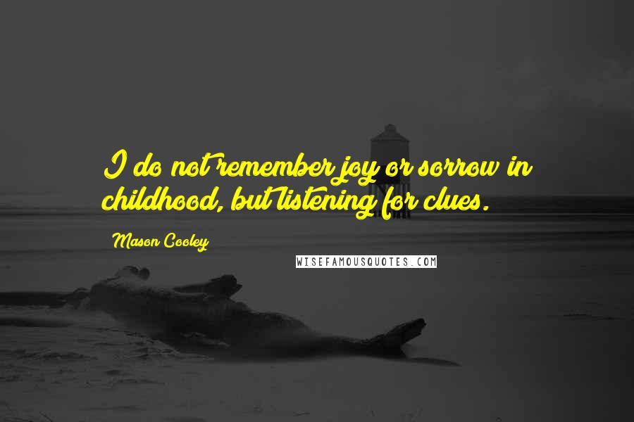 Mason Cooley Quotes: I do not remember joy or sorrow in childhood, but listening for clues.