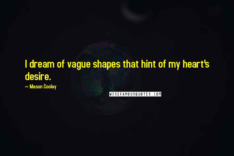 Mason Cooley Quotes: I dream of vague shapes that hint of my heart's desire.