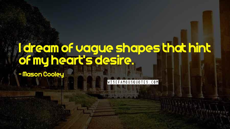 Mason Cooley Quotes: I dream of vague shapes that hint of my heart's desire.