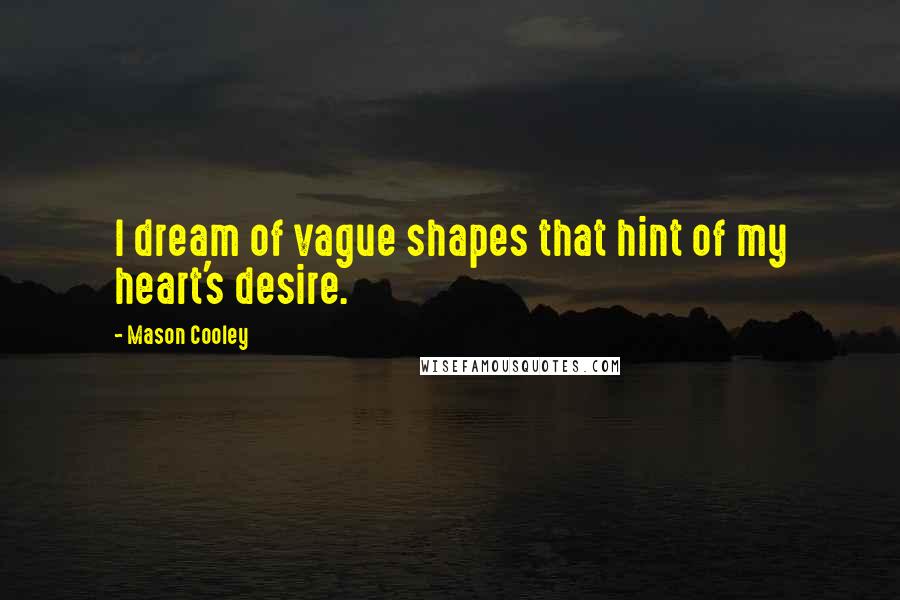 Mason Cooley Quotes: I dream of vague shapes that hint of my heart's desire.