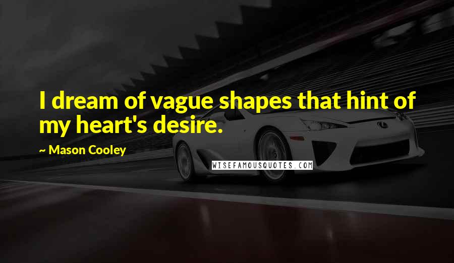 Mason Cooley Quotes: I dream of vague shapes that hint of my heart's desire.