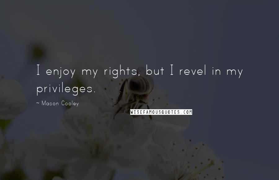 Mason Cooley Quotes: I enjoy my rights, but I revel in my privileges.