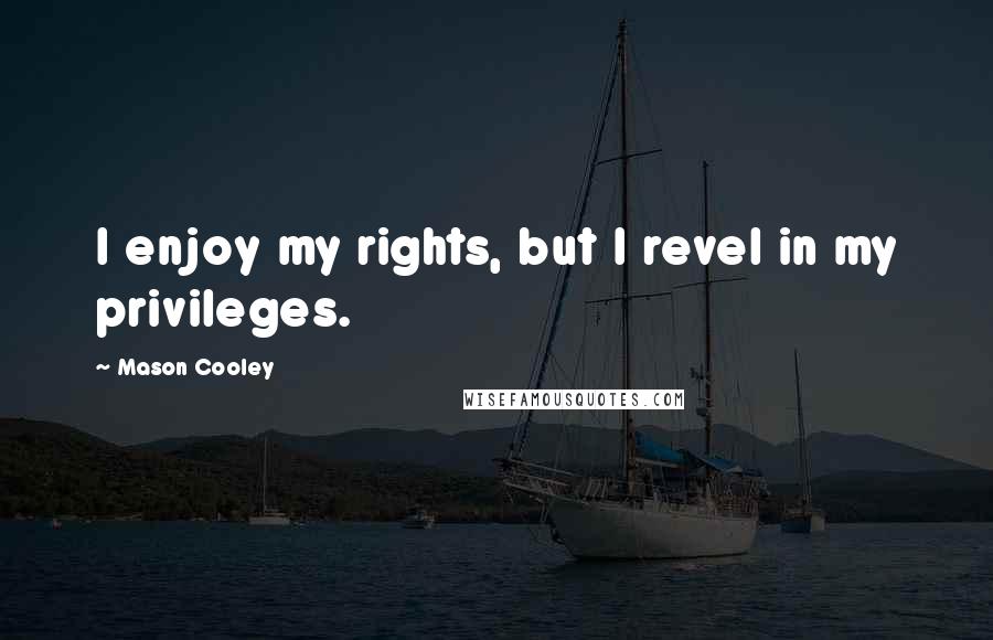 Mason Cooley Quotes: I enjoy my rights, but I revel in my privileges.