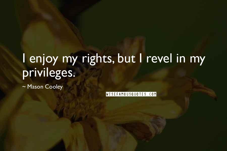 Mason Cooley Quotes: I enjoy my rights, but I revel in my privileges.