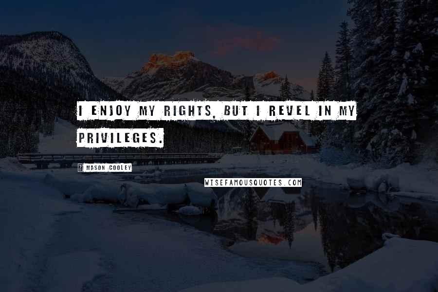 Mason Cooley Quotes: I enjoy my rights, but I revel in my privileges.