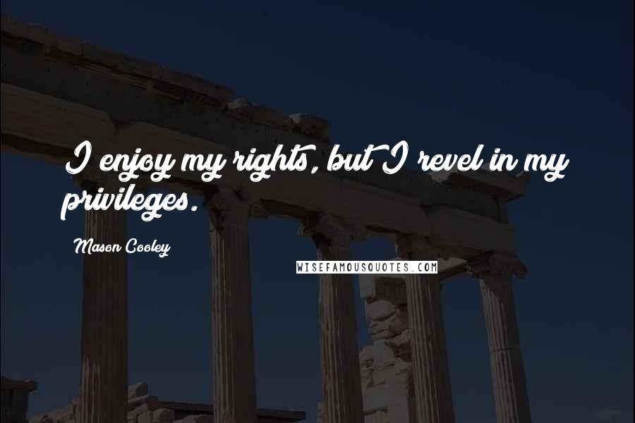 Mason Cooley Quotes: I enjoy my rights, but I revel in my privileges.