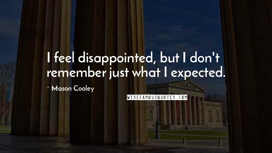 Mason Cooley Quotes: I feel disappointed, but I don't remember just what I expected.