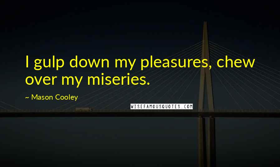Mason Cooley Quotes: I gulp down my pleasures, chew over my miseries.