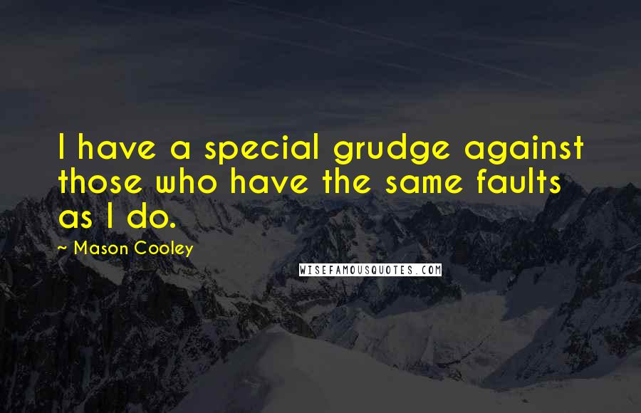 Mason Cooley Quotes: I have a special grudge against those who have the same faults as I do.