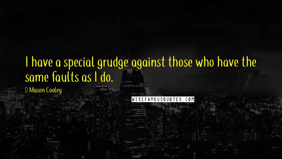 Mason Cooley Quotes: I have a special grudge against those who have the same faults as I do.