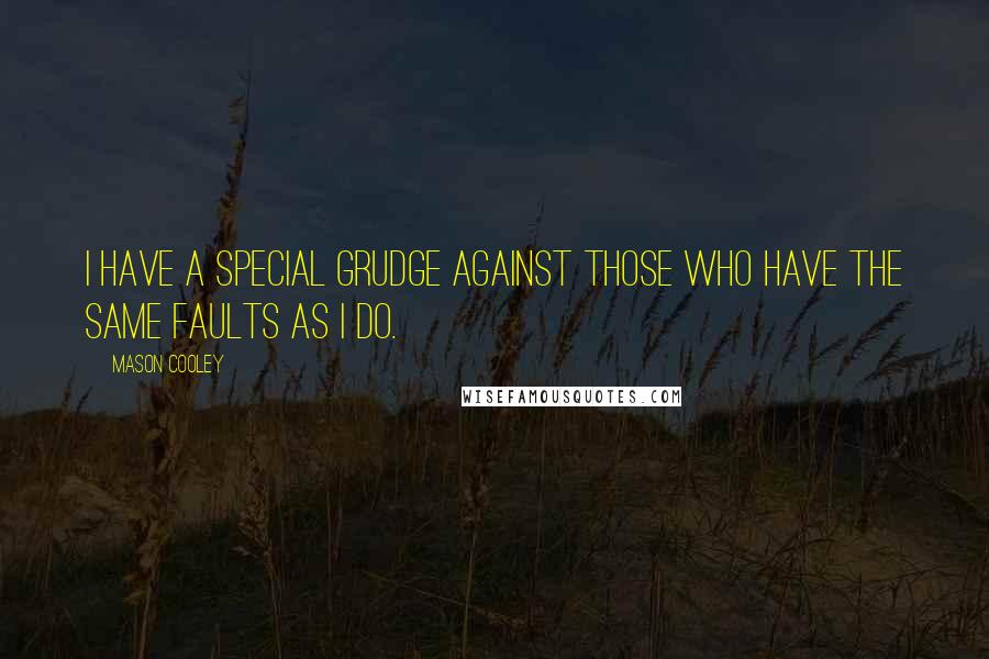 Mason Cooley Quotes: I have a special grudge against those who have the same faults as I do.