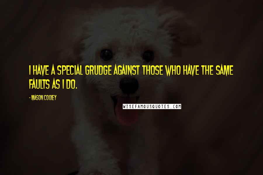 Mason Cooley Quotes: I have a special grudge against those who have the same faults as I do.