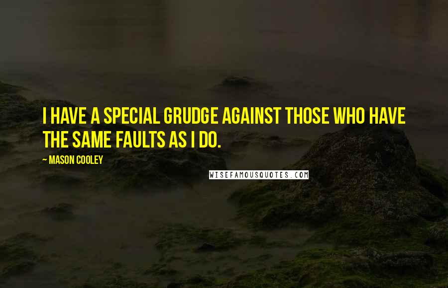 Mason Cooley Quotes: I have a special grudge against those who have the same faults as I do.