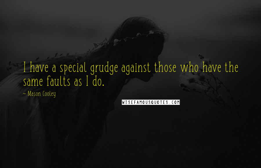 Mason Cooley Quotes: I have a special grudge against those who have the same faults as I do.