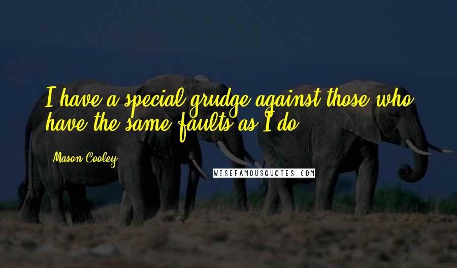 Mason Cooley Quotes: I have a special grudge against those who have the same faults as I do.