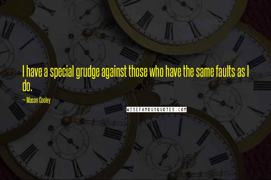 Mason Cooley Quotes: I have a special grudge against those who have the same faults as I do.