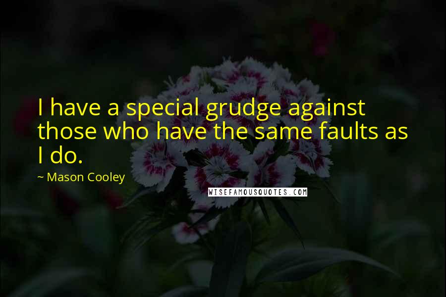 Mason Cooley Quotes: I have a special grudge against those who have the same faults as I do.