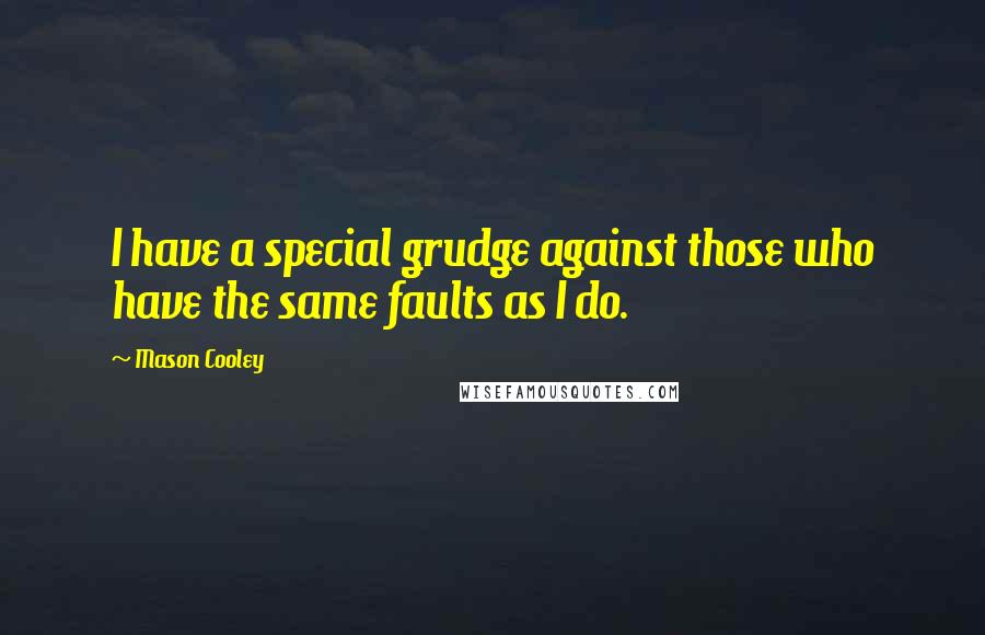 Mason Cooley Quotes: I have a special grudge against those who have the same faults as I do.