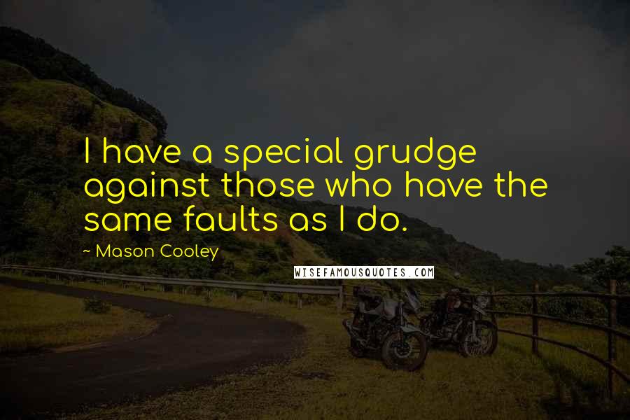 Mason Cooley Quotes: I have a special grudge against those who have the same faults as I do.