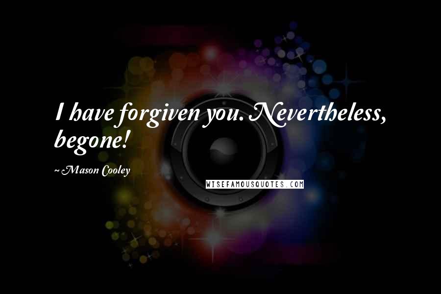 Mason Cooley Quotes: I have forgiven you. Nevertheless, begone!