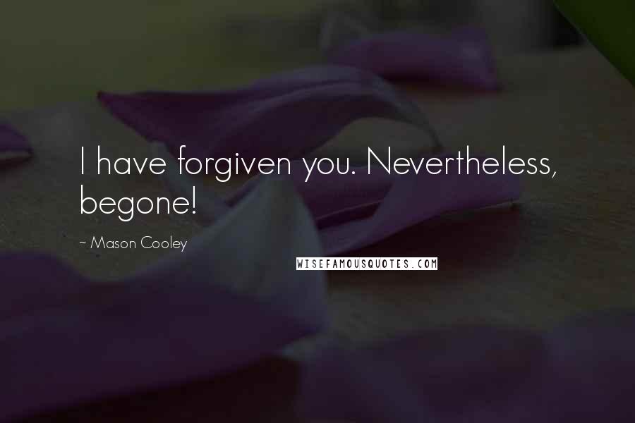 Mason Cooley Quotes: I have forgiven you. Nevertheless, begone!