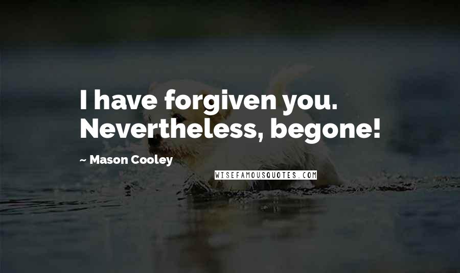 Mason Cooley Quotes: I have forgiven you. Nevertheless, begone!