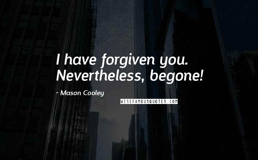 Mason Cooley Quotes: I have forgiven you. Nevertheless, begone!