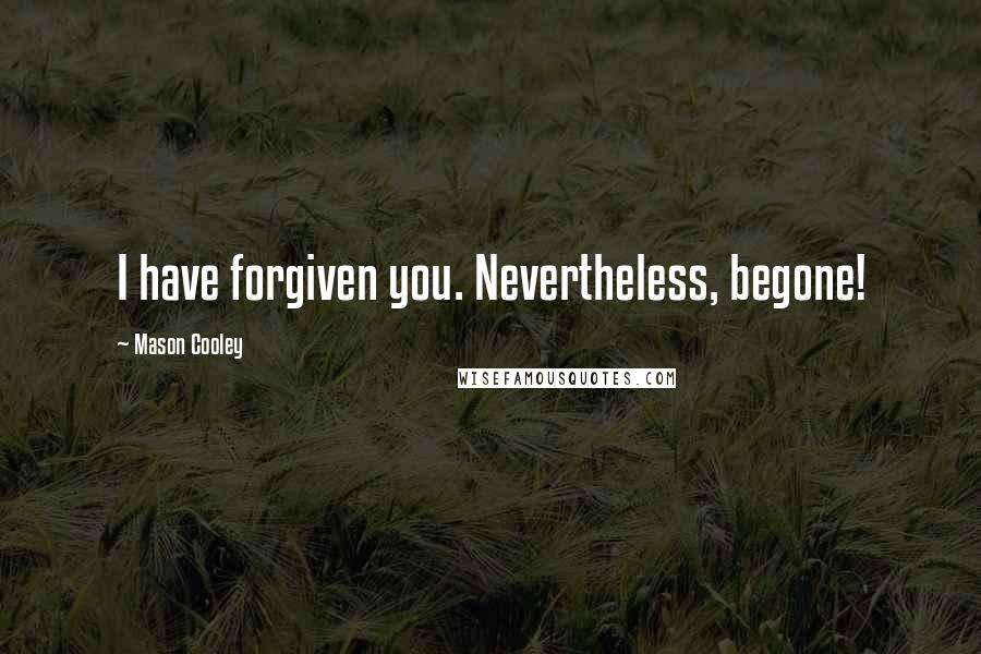 Mason Cooley Quotes: I have forgiven you. Nevertheless, begone!