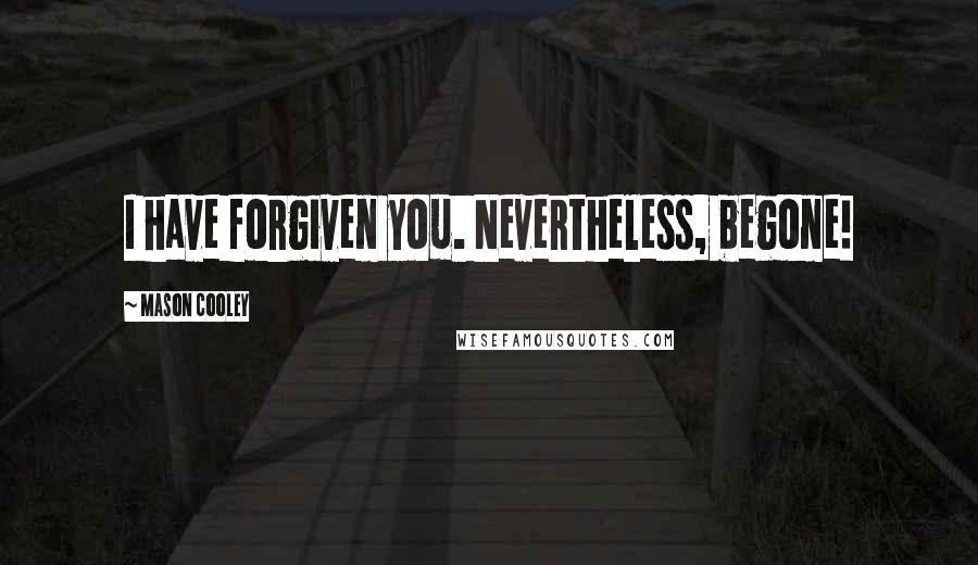 Mason Cooley Quotes: I have forgiven you. Nevertheless, begone!
