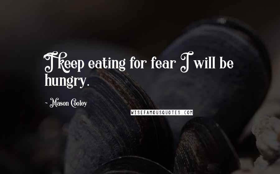 Mason Cooley Quotes: I keep eating for fear I will be hungry.