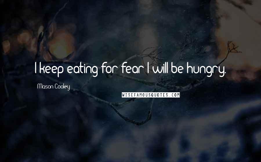 Mason Cooley Quotes: I keep eating for fear I will be hungry.