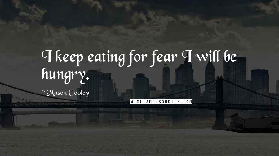 Mason Cooley Quotes: I keep eating for fear I will be hungry.