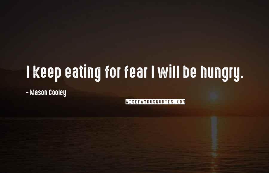 Mason Cooley Quotes: I keep eating for fear I will be hungry.