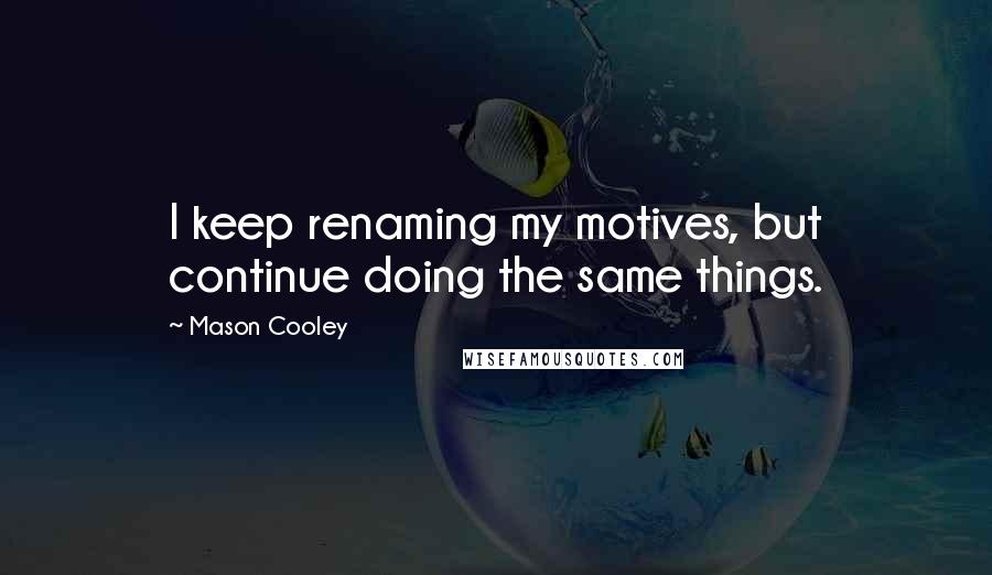 Mason Cooley Quotes: I keep renaming my motives, but continue doing the same things.