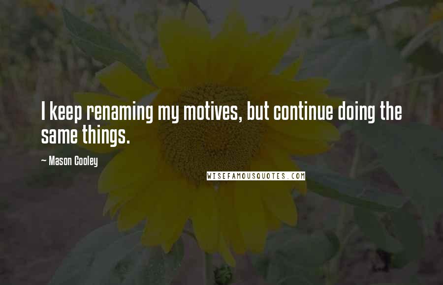 Mason Cooley Quotes: I keep renaming my motives, but continue doing the same things.