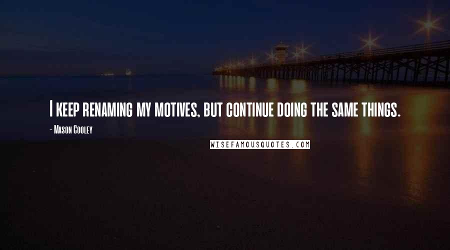 Mason Cooley Quotes: I keep renaming my motives, but continue doing the same things.