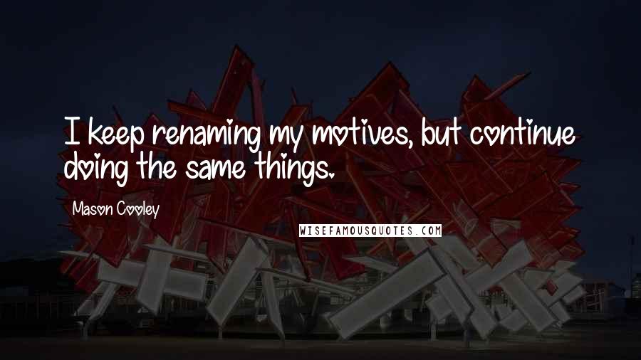 Mason Cooley Quotes: I keep renaming my motives, but continue doing the same things.