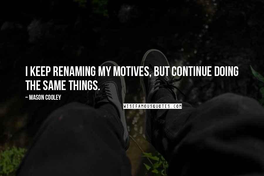 Mason Cooley Quotes: I keep renaming my motives, but continue doing the same things.