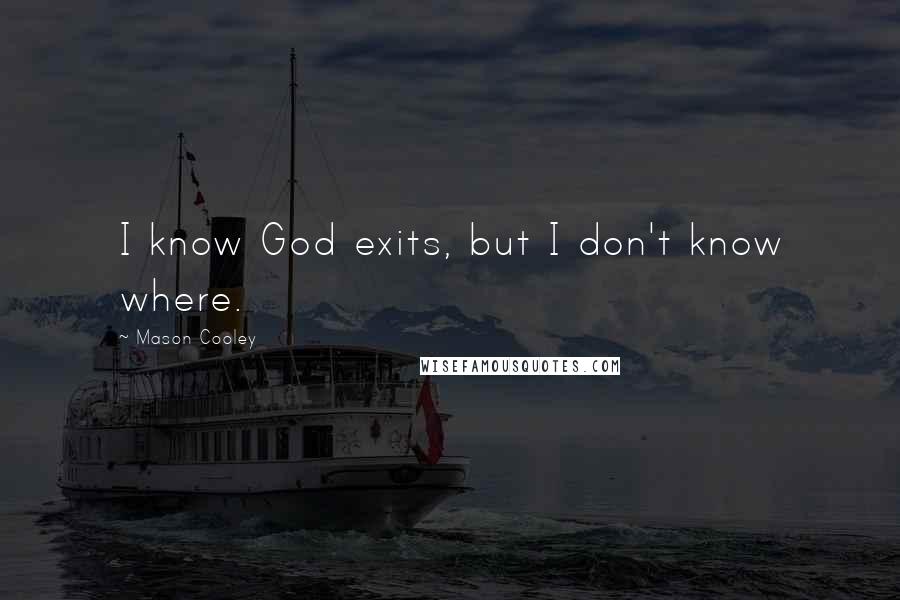 Mason Cooley Quotes: I know God exits, but I don't know where.