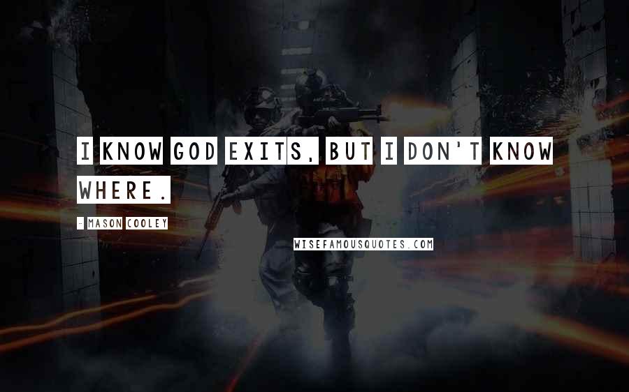 Mason Cooley Quotes: I know God exits, but I don't know where.