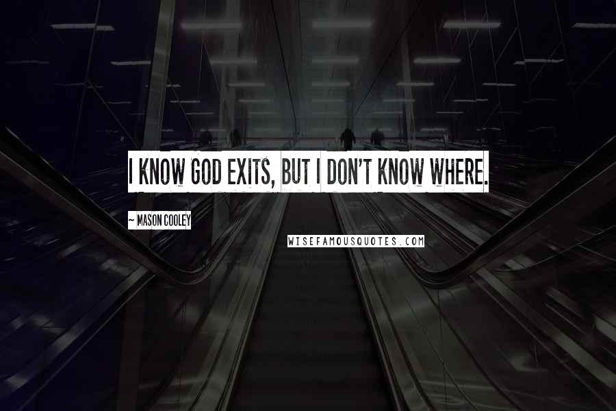 Mason Cooley Quotes: I know God exits, but I don't know where.