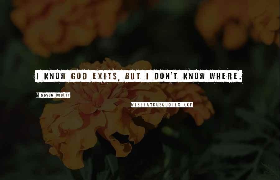 Mason Cooley Quotes: I know God exits, but I don't know where.