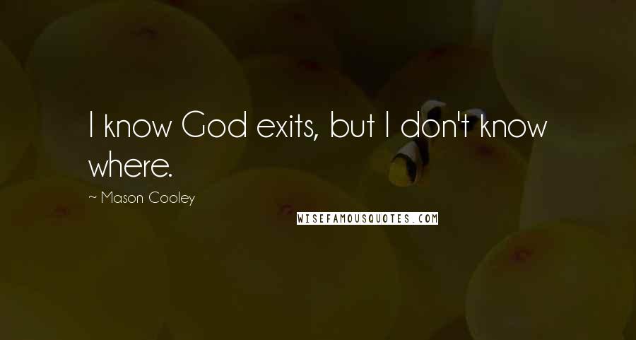 Mason Cooley Quotes: I know God exits, but I don't know where.