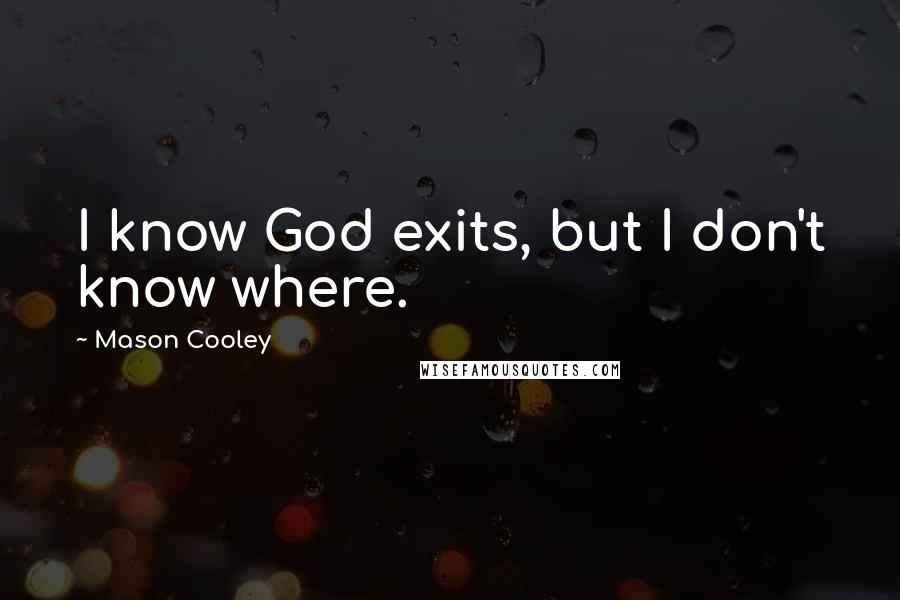 Mason Cooley Quotes: I know God exits, but I don't know where.