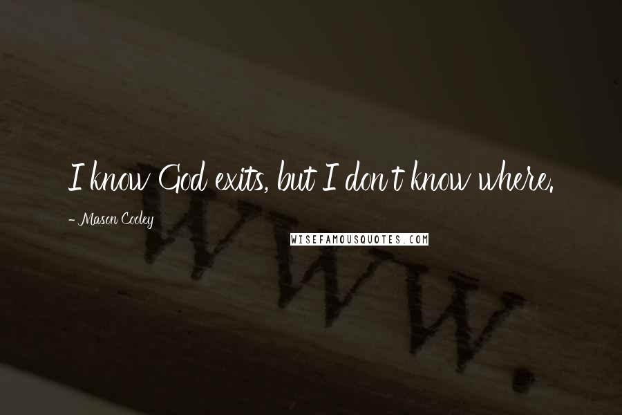 Mason Cooley Quotes: I know God exits, but I don't know where.