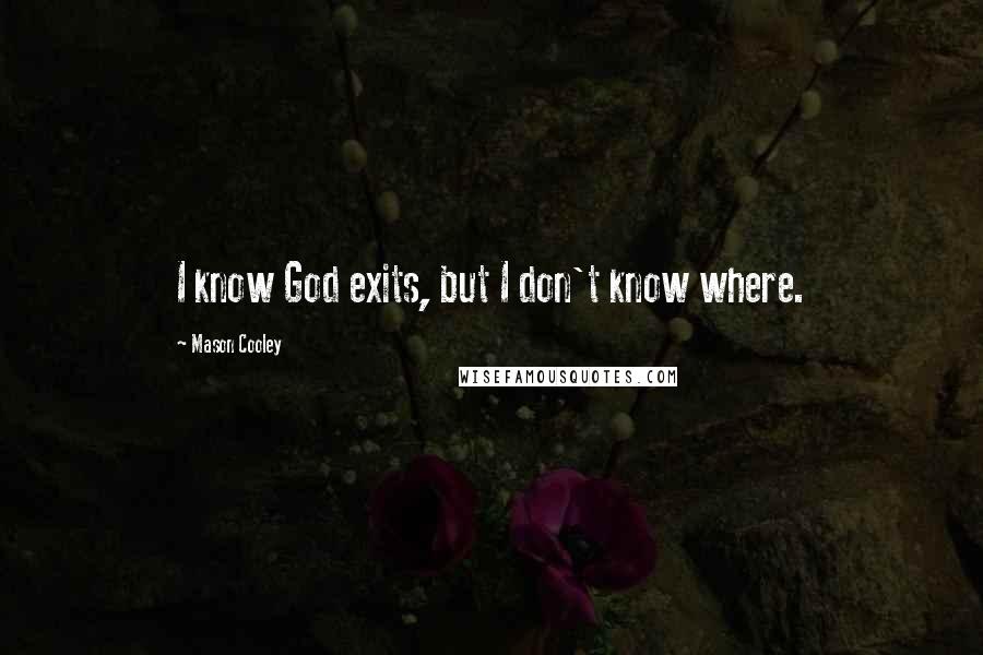 Mason Cooley Quotes: I know God exits, but I don't know where.