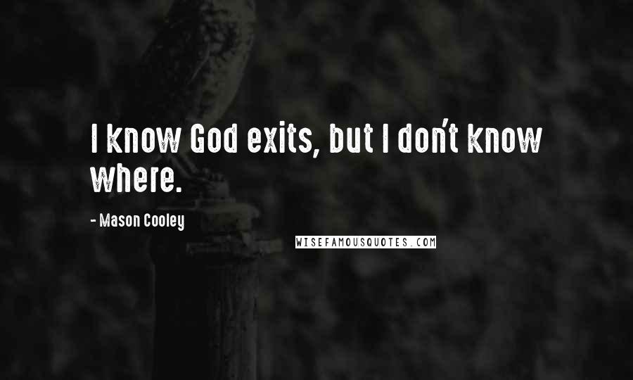 Mason Cooley Quotes: I know God exits, but I don't know where.