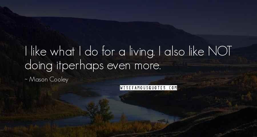 Mason Cooley Quotes: I like what I do for a living. I also like NOT doing itperhaps even more.
